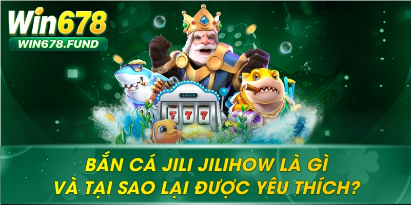 Bắn cá Jili Jilihow là gì và tại sao lại được yêu thích?